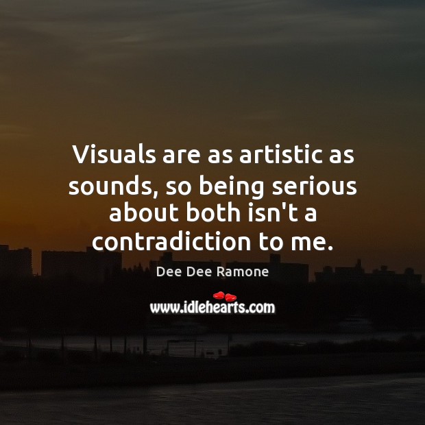 Visuals are as artistic as sounds, so being serious about both isn’t Dee Dee Ramone Picture Quote