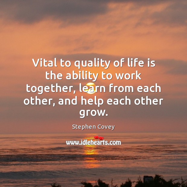 Vital to quality of life is the ability to work together, learn Stephen Covey Picture Quote
