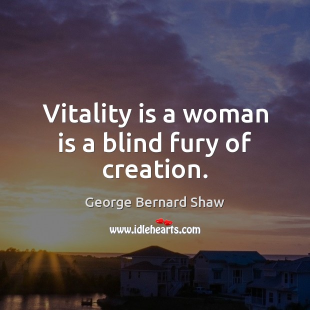 Vitality is a woman is a blind fury of creation. George Bernard Shaw Picture Quote