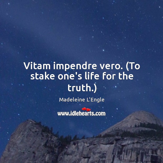Vitam impendre vero. (To stake one’s life for the truth.) Madeleine L’Engle Picture Quote