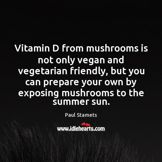 Vitamin D from mushrooms is not only vegan and vegetarian friendly, but Paul Stamets Picture Quote