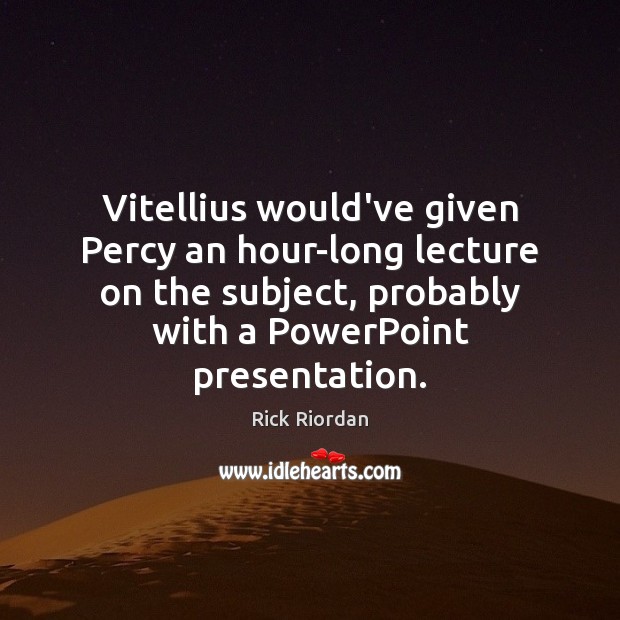 Vitellius would’ve given Percy an hour-long lecture on the subject, probably with Image