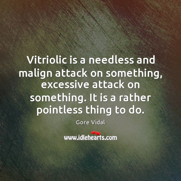 Vitriolic is a needless and malign attack on something, excessive attack on Gore Vidal Picture Quote