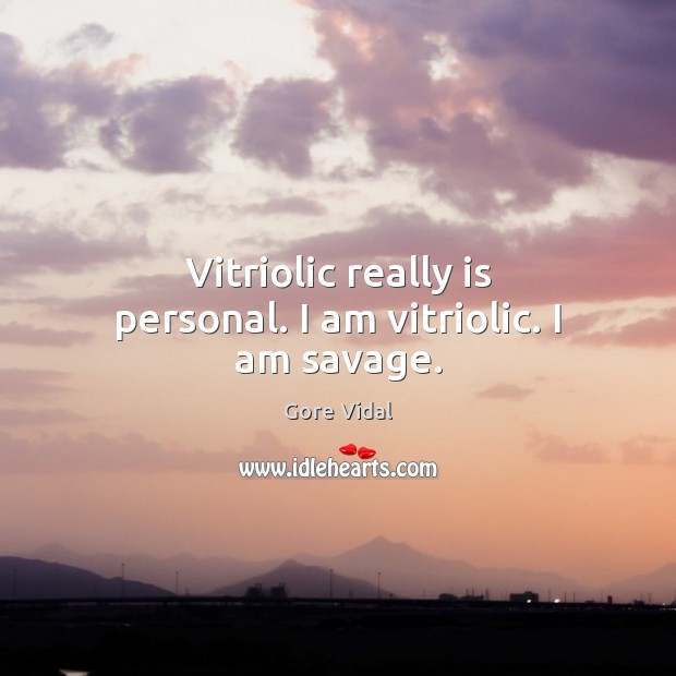 Vitriolic really is personal. I am vitriolic. I am savage. Gore Vidal Picture Quote