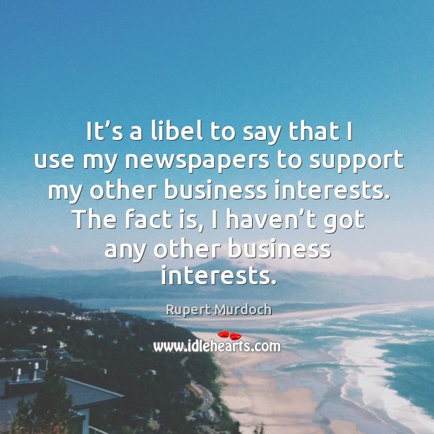 Vit’s a libel to say that I use my newspapers to support my other business interests. Rupert Murdoch Picture Quote
