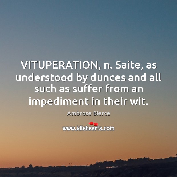 VITUPERATION, n. Saite, as understood by dunces and all such as suffer Ambrose Bierce Picture Quote