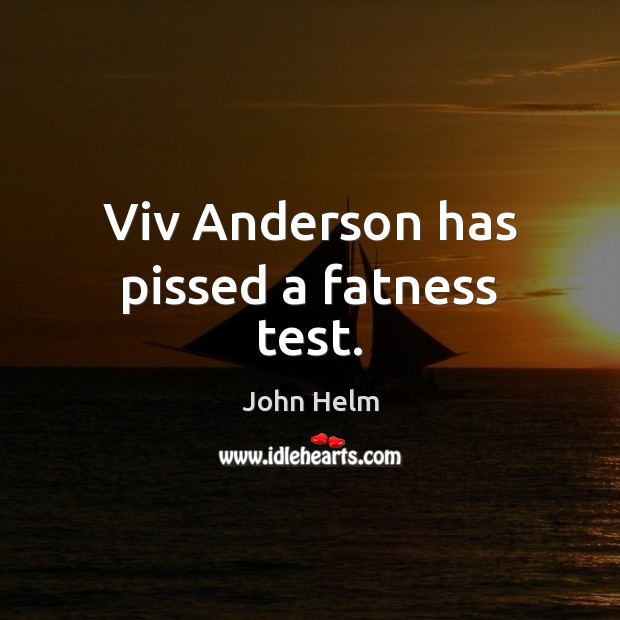 Viv Anderson has pissed a fatness test. John Helm Picture Quote