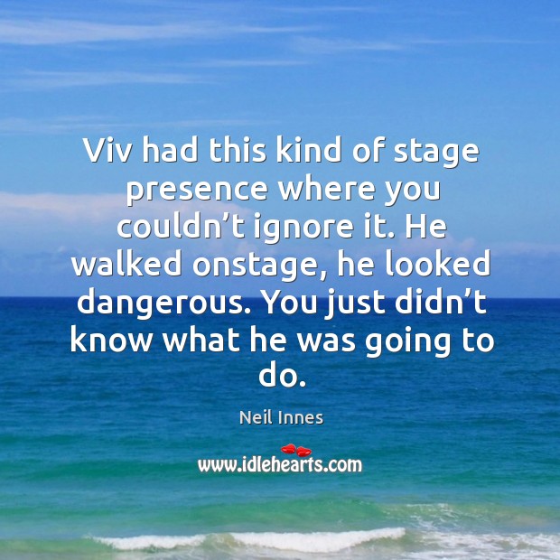 Viv had this kind of stage presence where you couldn’t ignore it. Neil Innes Picture Quote