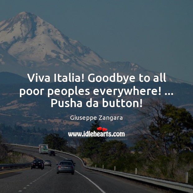 Viva Italia! Goodbye to all poor peoples everywhere! … Pusha da button! Goodbye Quotes Image