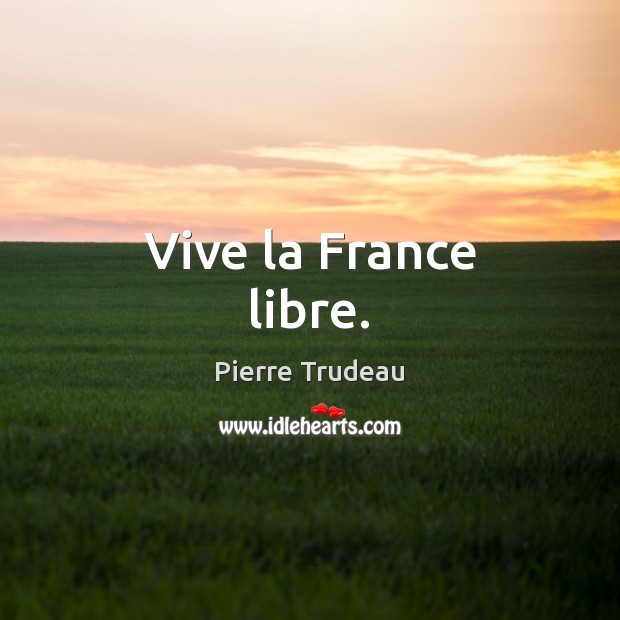 Vive la France libre. Pierre Trudeau Picture Quote