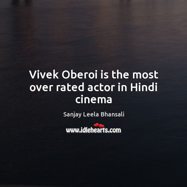 Vivek Oberoi is the most over rated actor in Hindi cinema Sanjay Leela Bhansali Picture Quote