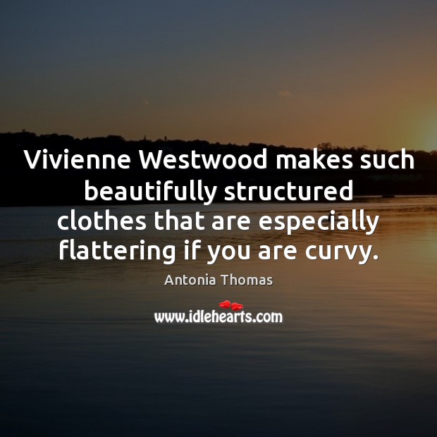 Vivienne Westwood makes such beautifully structured clothes that are especially flattering if Antonia Thomas Picture Quote