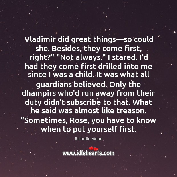 Vladimir did great things—so could she. Besides, they come first, right?” “ Richelle Mead Picture Quote