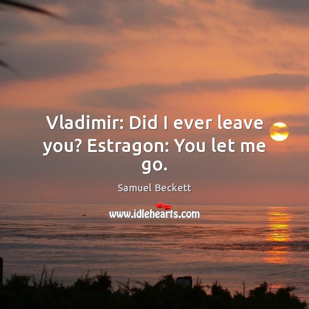 Vladimir: Did I ever leave you? Estragon: You let me go. Image