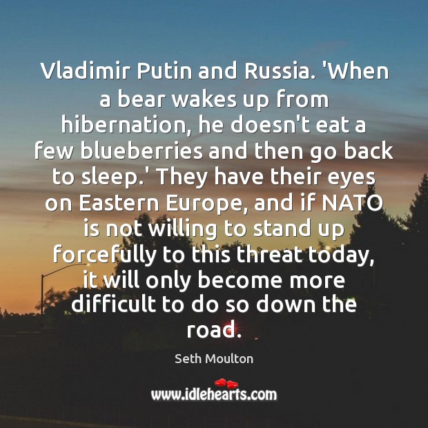 Vladimir Putin and Russia. ‘When a bear wakes up from hibernation, he Seth Moulton Picture Quote