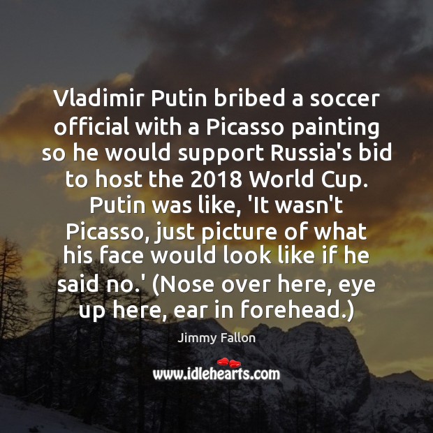 Vladimir Putin bribed a soccer official with a Picasso painting so he Soccer Quotes Image