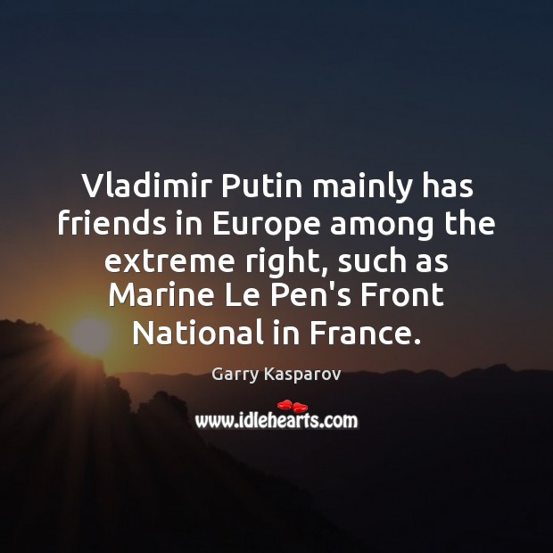 Vladimir Putin mainly has friends in Europe among the extreme right, such Garry Kasparov Picture Quote