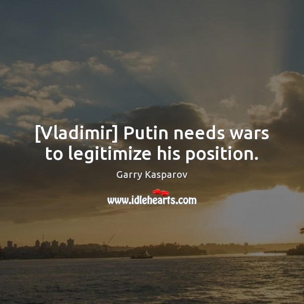 [Vladimir] Putin needs wars to legitimize his position. Garry Kasparov Picture Quote
