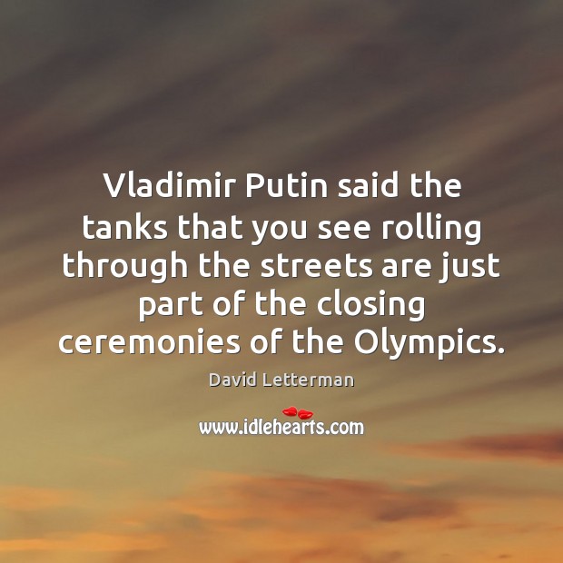 Vladimir Putin said the tanks that you see rolling through the streets David Letterman Picture Quote