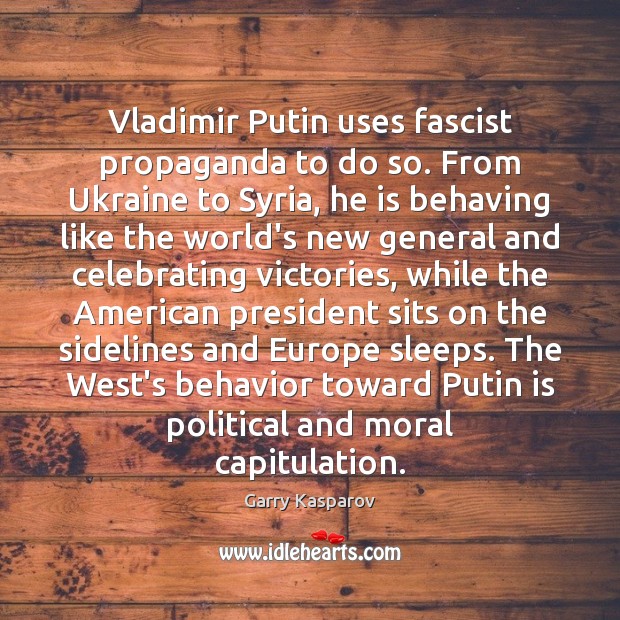 Vladimir Putin uses fascist propaganda to do so. From Ukraine to Syria, Behavior Quotes Image