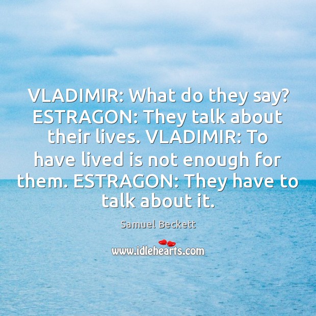 VLADIMIR: What do they say? ESTRAGON: They talk about their lives. VLADIMIR: Samuel Beckett Picture Quote