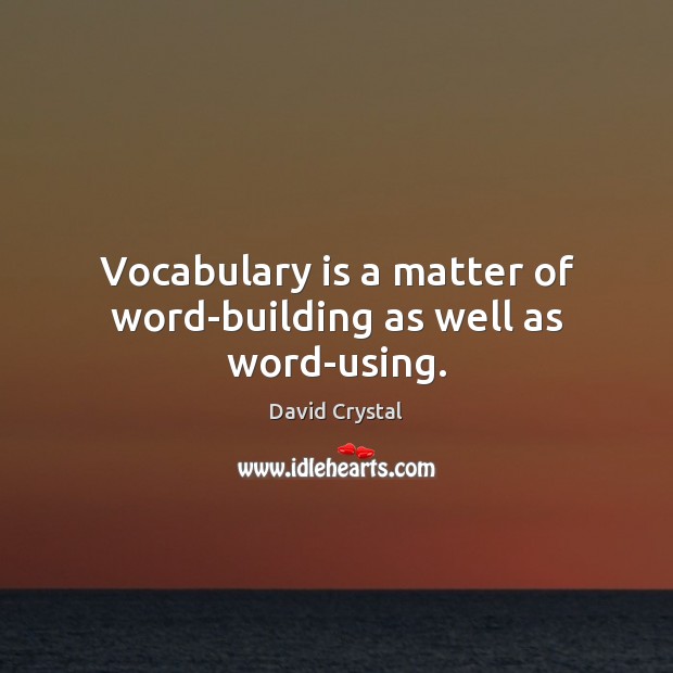 Vocabulary is a matter of word-building as well as word-using. David Crystal Picture Quote