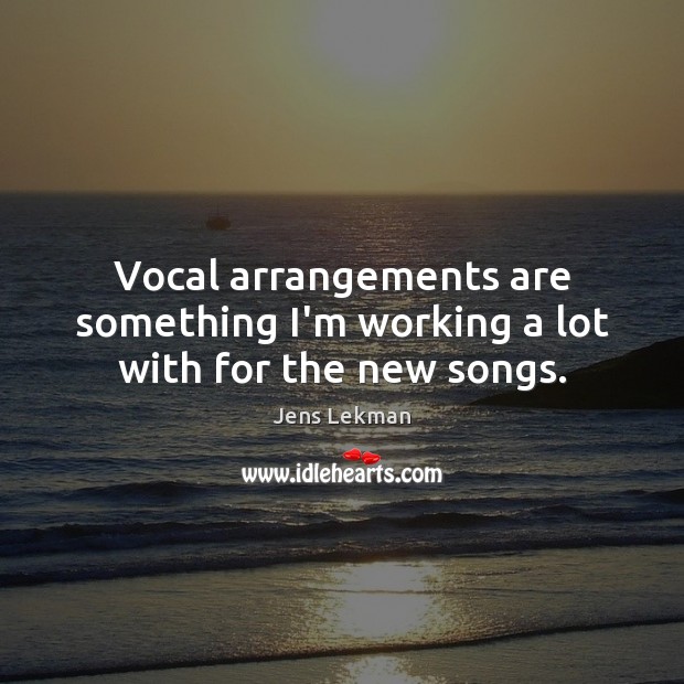 Vocal arrangements are something I’m working a lot with for the new songs. Jens Lekman Picture Quote