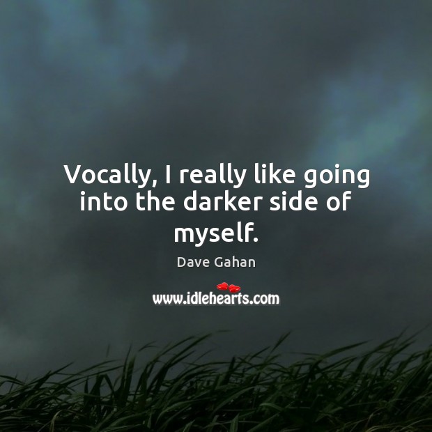 Vocally, I really like going into the darker side of myself. Dave Gahan Picture Quote