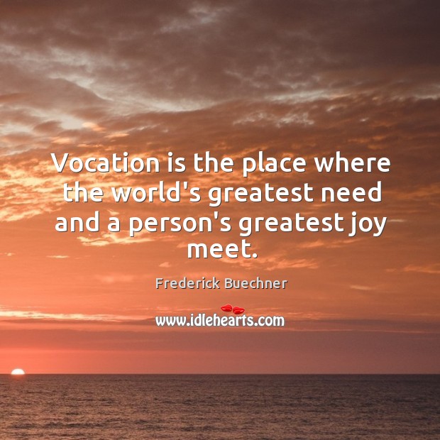 Vocation is the place where the world’s greatest need and a person’s greatest joy meet. Image