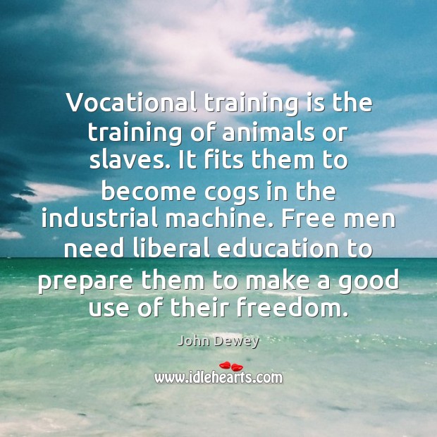 Vocational training is the training of animals or slaves. It fits them John Dewey Picture Quote
