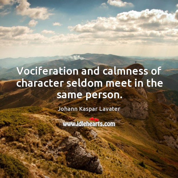 Vociferation and calmness of character seldom meet in the same person. Johann Kaspar Lavater Picture Quote