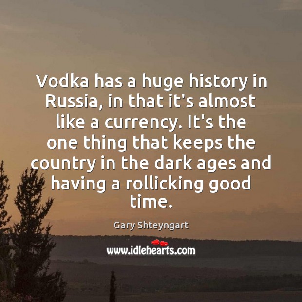 Vodka has a huge history in Russia, in that it’s almost like Gary Shteyngart Picture Quote