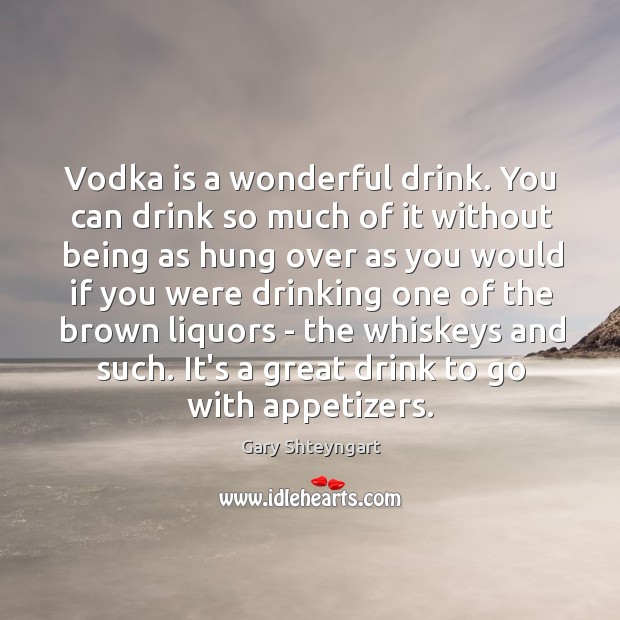 Vodka is a wonderful drink. You can drink so much of it Gary Shteyngart Picture Quote