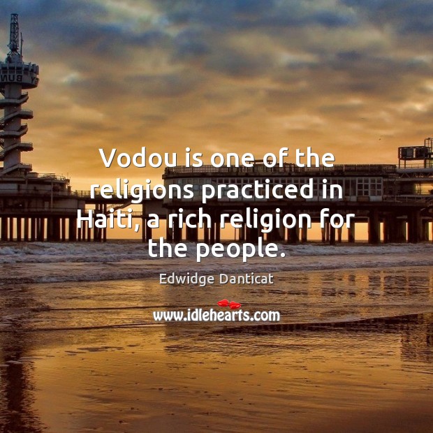 Vodou is one of the religions practiced in Haiti, a rich religion for the people. Edwidge Danticat Picture Quote