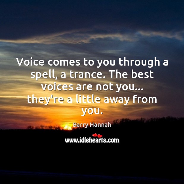 Voice comes to you through a spell, a trance. The best voices Barry Hannah Picture Quote