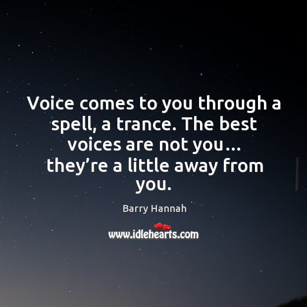 Voice comes to you through a spell, a trance. The best voices are not you… they’re a little away from you. Barry Hannah Picture Quote