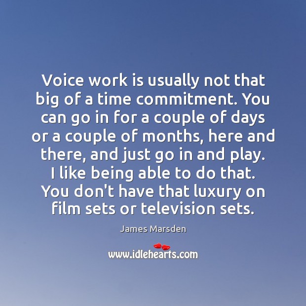 Voice work is usually not that big of a time commitment. You James Marsden Picture Quote