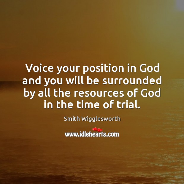 Voice your position in God and you will be surrounded by all Smith Wigglesworth Picture Quote