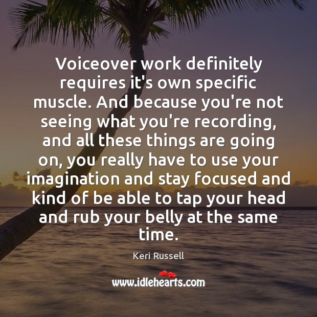 Voiceover work definitely requires it’s own specific muscle. And because you’re not Keri Russell Picture Quote