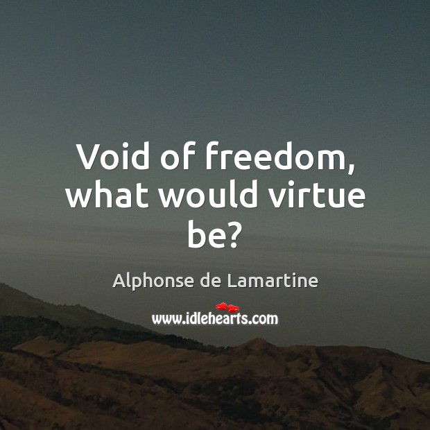 Void of freedom, what would virtue be? Alphonse de Lamartine Picture Quote