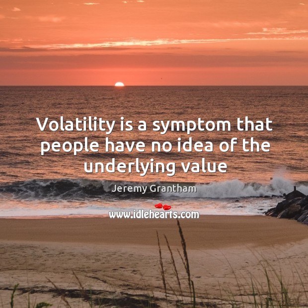 Volatility is a symptom that people have no idea of the underlying value Image