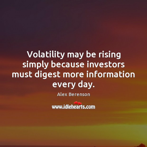 Volatility may be rising simply because investors must digest more information every day. Alex Berenson Picture Quote