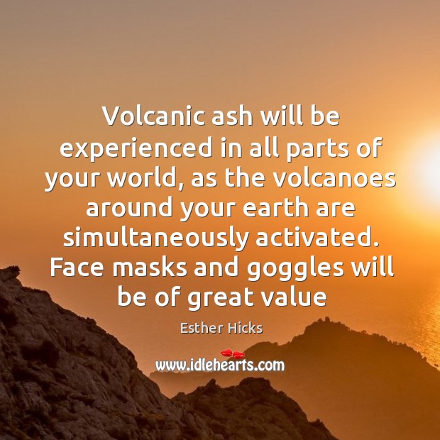 Volcanic ash will be experienced in all parts of your world, as Esther Hicks Picture Quote