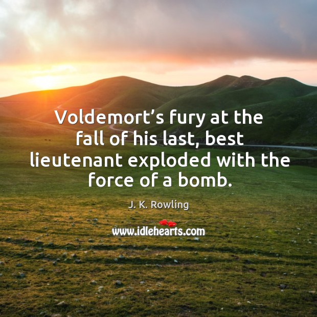 Voldemort’s fury at the fall of his last, best lieutenant exploded J. K. Rowling Picture Quote