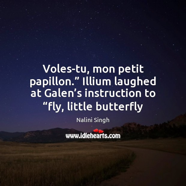 Voles-tu, mon petit papillon.” Illium laughed at Galen’s instruction to “fly, Image