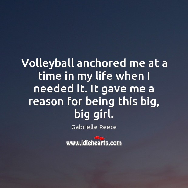Volleyball anchored me at a time in my life when I needed Gabrielle Reece Picture Quote