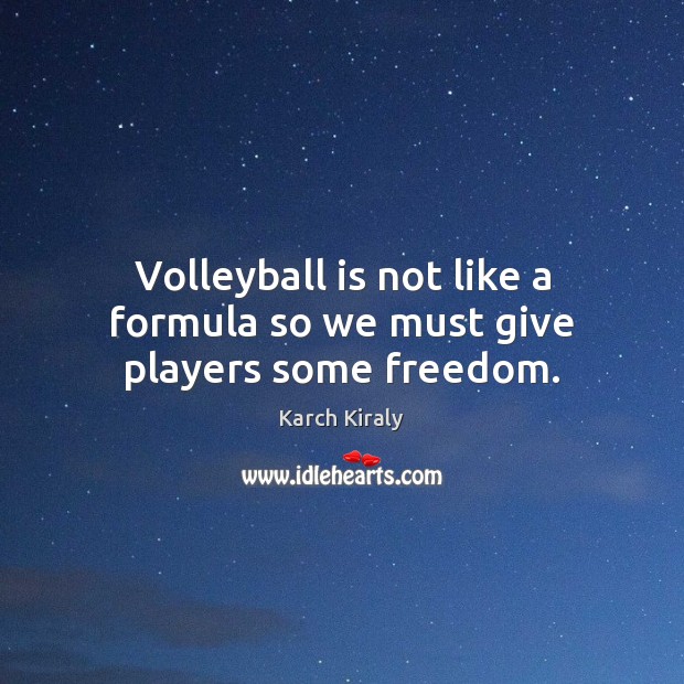 Volleyball is not like a formula so we must give players some freedom. Karch Kiraly Picture Quote