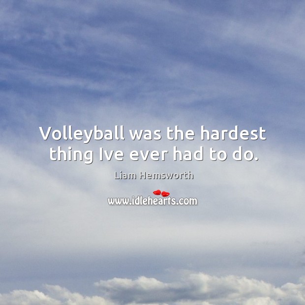Volleyball was the hardest thing Ive ever had to do. Liam Hemsworth Picture Quote