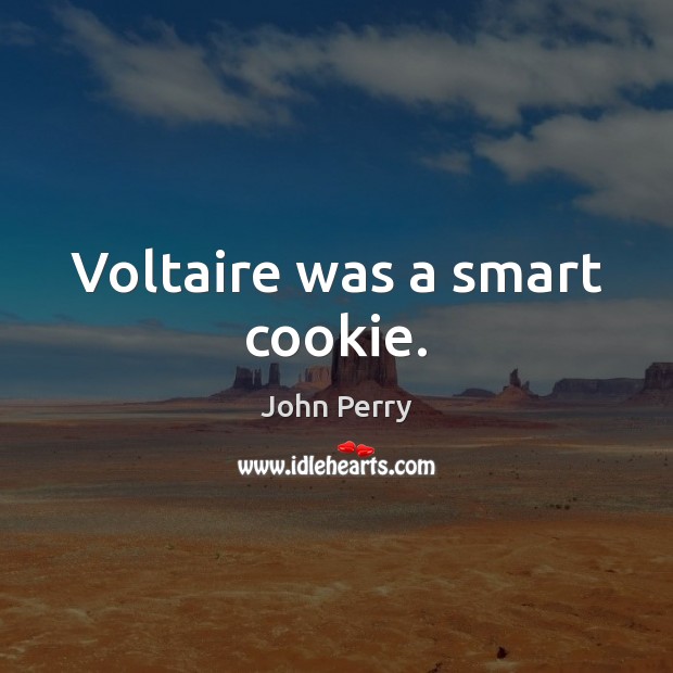 Voltaire was a smart cookie. John Perry Picture Quote