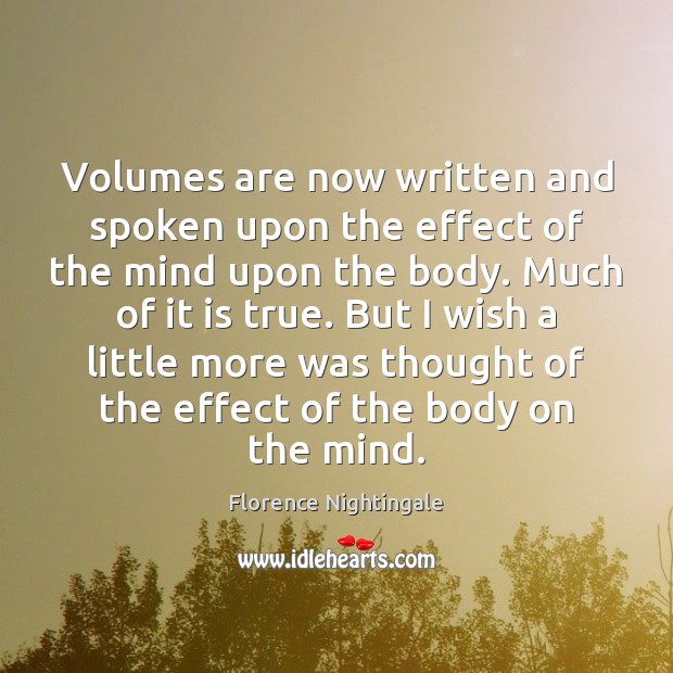 Volumes are now written and spoken upon the effect of the mind Florence Nightingale Picture Quote